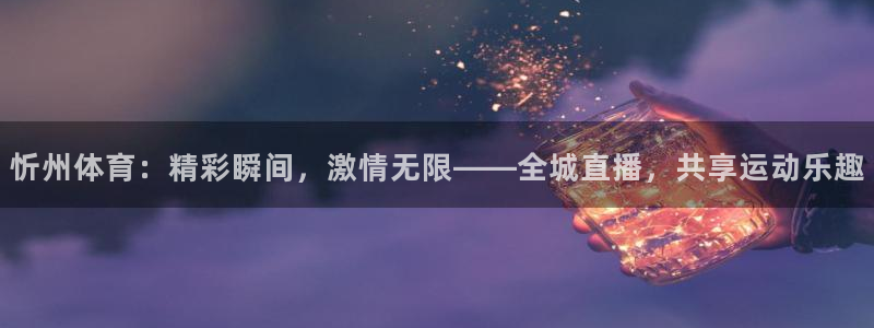 足球柠檬免费直播：忻州体育：精彩瞬间，激情无限——全城直播，共享运动乐趣