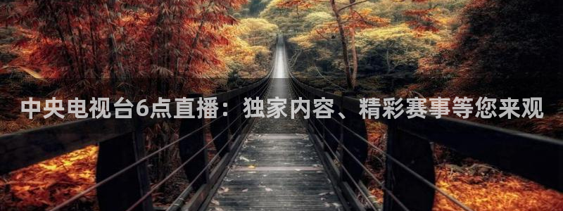 柠檬直播篮球：中央电视台6点直播：独家内容、精彩赛事等您来观