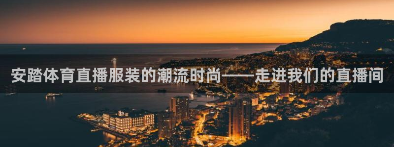 足球直播柠檬：安踏体育直播服装的潮流时尚——走进我们的直播间