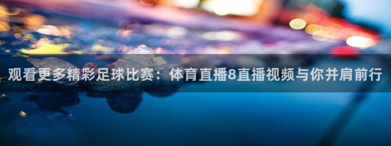 柠檬nba篮球免费直播：观看更多精彩足球比赛：体育直播8直播视频与你并肩前行
