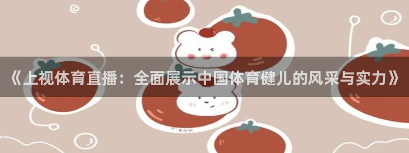 柠檬足球nba直播：《上视体育直播：全面展示中国体育健儿的风采与实力》